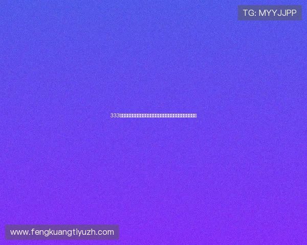 333体育中国官网用户指南：注册、登录、观看赛事的详细操作流程介绍